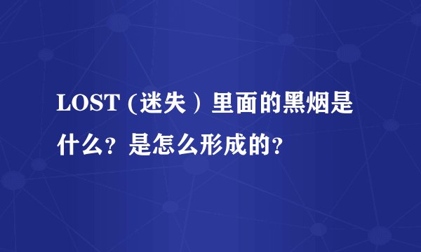 LOST (迷失）里面的黑烟是什么？是怎么形成的？