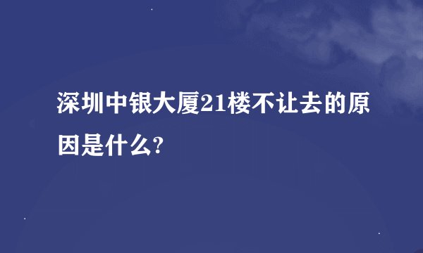 深圳中银大厦21楼不让去的原因是什么?