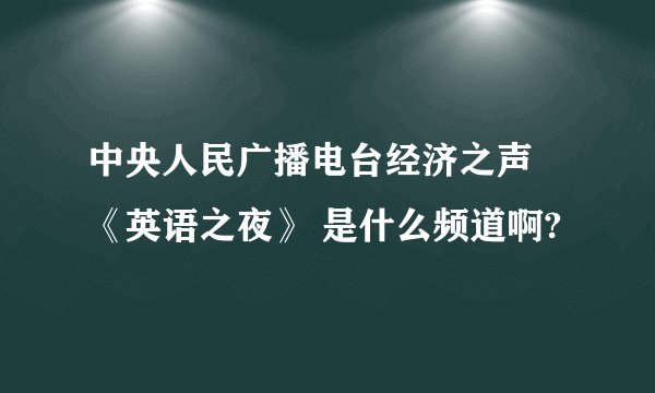 中央人民广播电台经济之声 《英语之夜》 是什么频道啊?