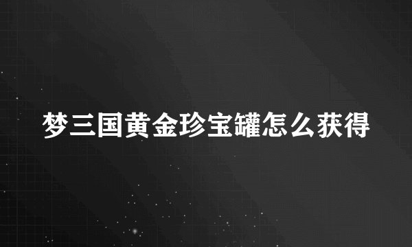 梦三国黄金珍宝罐怎么获得