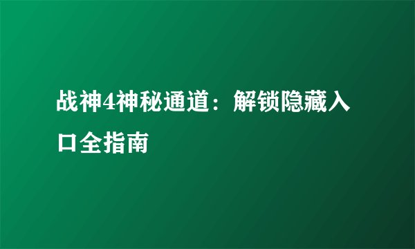 战神4神秘通道：解锁隐藏入口全指南