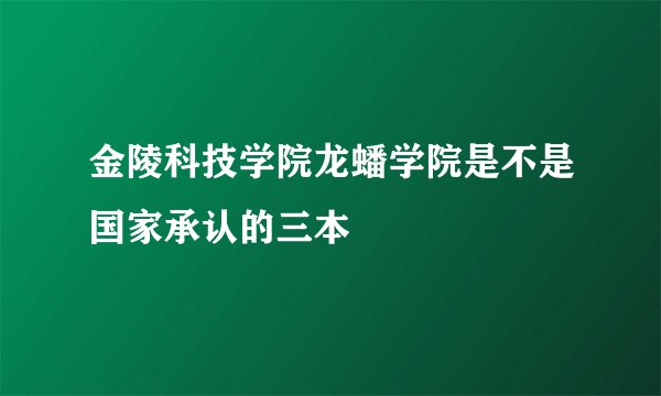 金陵科技学院龙蟠学院是不是国家承认的三本