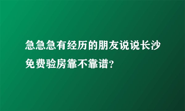 急急急有经历的朋友说说长沙免费验房靠不靠谱？