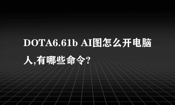 DOTA6.61b AI图怎么开电脑人,有哪些命令?