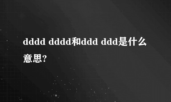 dddd dddd和ddd ddd是什么意思?