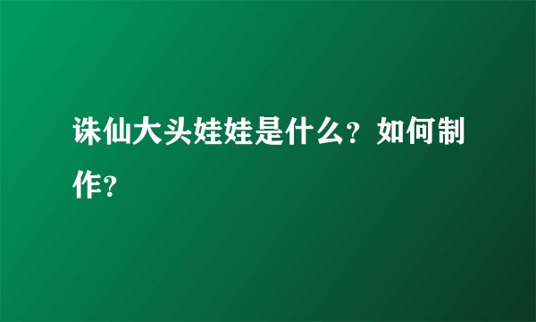 诛仙大头娃娃是什么？如何制作？