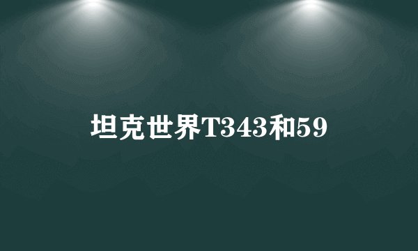 坦克世界T343和59