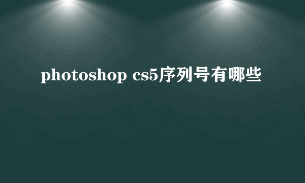 photoshop cs5序列号有哪些