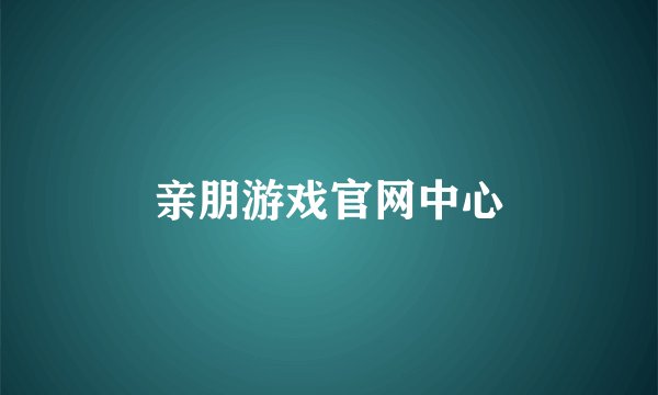 亲朋游戏官网中心