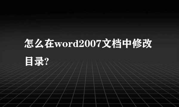 怎么在word2007文档中修改目录?