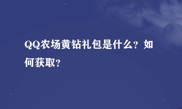QQ农场黄钻礼包是什么？如何获取？