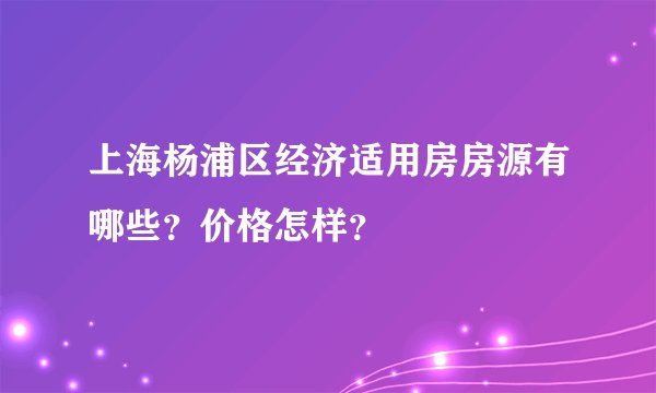 上海杨浦区经济适用房房源有哪些？价格怎样？