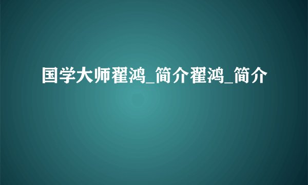 国学大师翟鸿_简介翟鸿_简介
