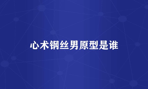 心术钢丝男原型是谁
