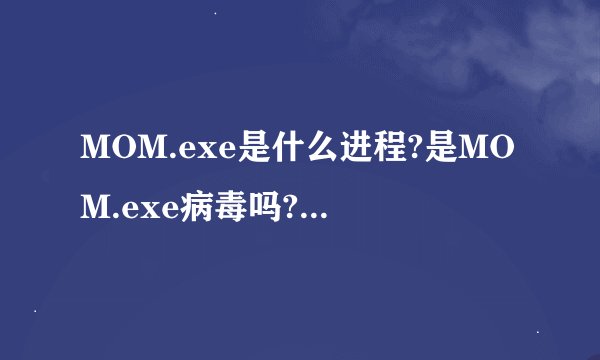 MOM.exe是什么进程?是MOM.exe病毒吗?为什么运行?