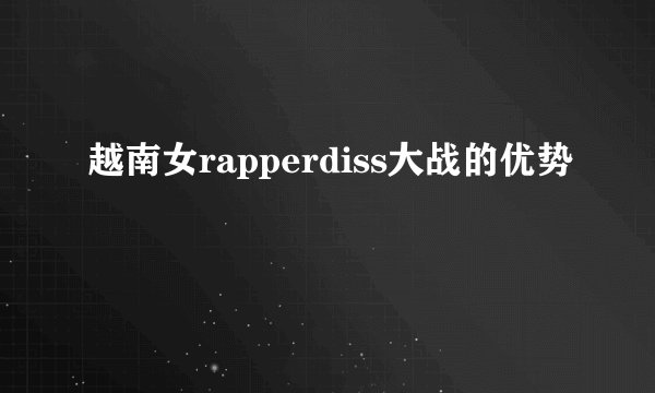 越南女rapperdiss大战的优势