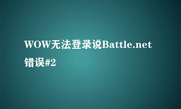 WOW无法登录说Battle.net错误#2