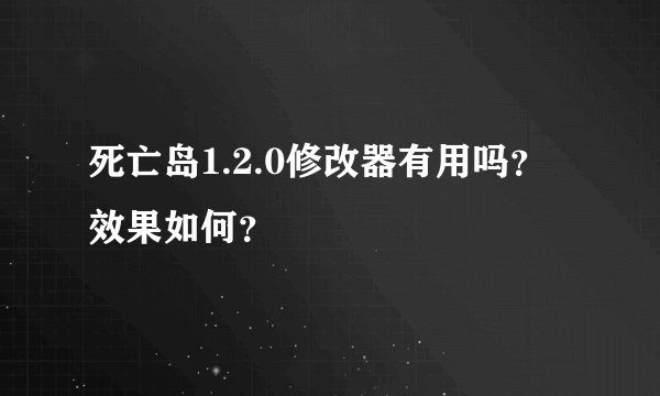 死亡岛1.2.0修改器有用吗？效果如何？