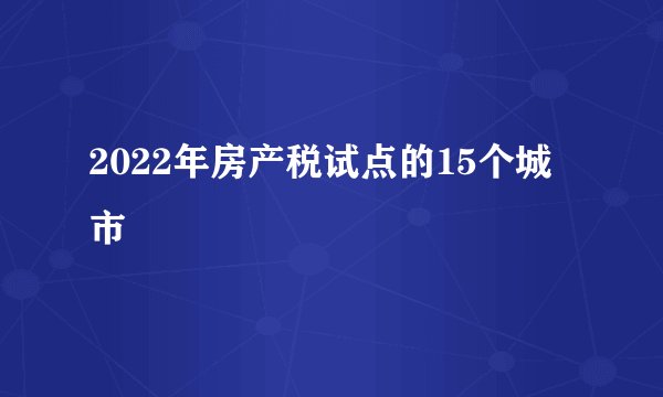 2022年房产税试点的15个城市
