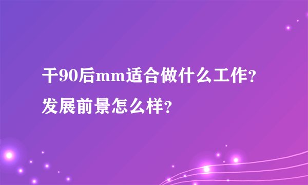 干90后mm适合做什么工作？发展前景怎么样？