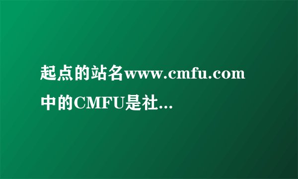 起点的站名www.cmfu.com中的CMFU是社么意思?