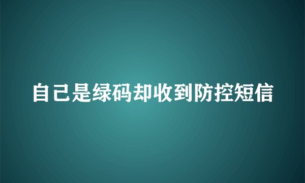 自己是绿码却收到防控短信