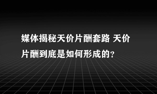 媒体揭秘天价片酬套路 天价片酬到底是如何形成的？