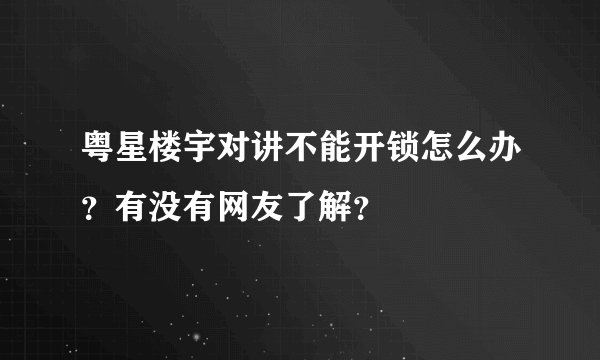 粤星楼宇对讲不能开锁怎么办？有没有网友了解？