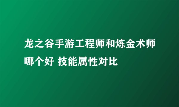 龙之谷手游工程师和炼金术师哪个好 技能属性对比
