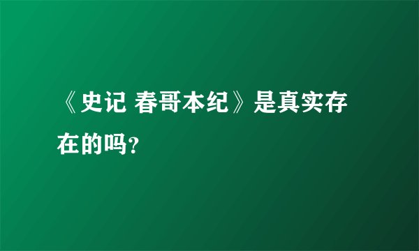 《史记 春哥本纪》是真实存在的吗？