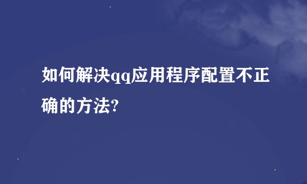 如何解决qq应用程序配置不正确的方法?