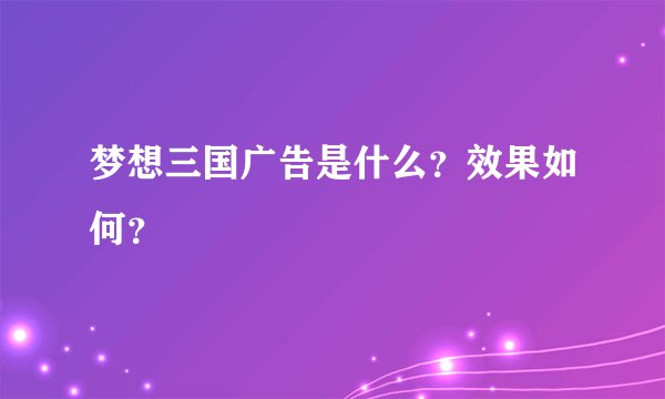 梦想三国广告是什么？效果如何？