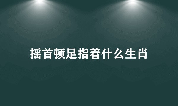 摇首顿足指着什么生肖