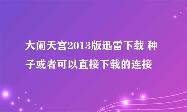 大闹天宫2013版迅雷下载 种子或者可以直接下载的连接