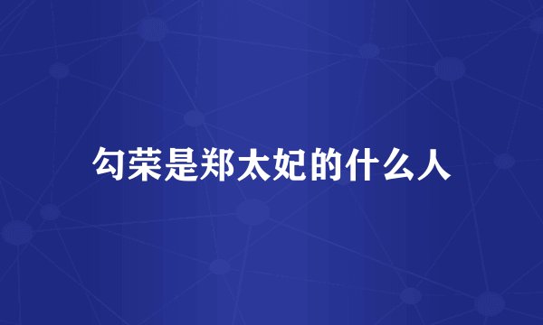 勾荣是郑太妃的什么人