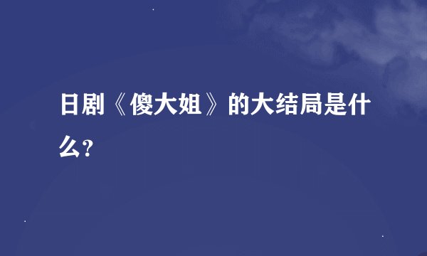 日剧《傻大姐》的大结局是什么？