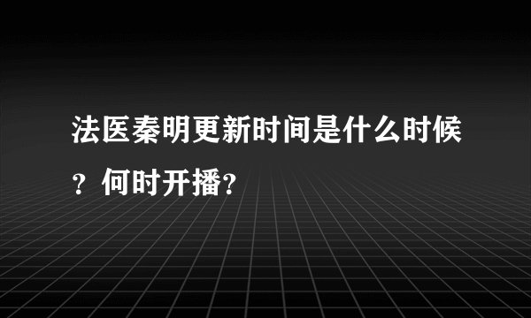 法医秦明更新时间是什么时候？何时开播？