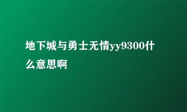 地下城与勇士无情yy9300什么意思啊
