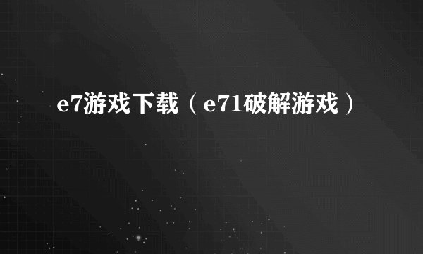 e7游戏下载（e71破解游戏）