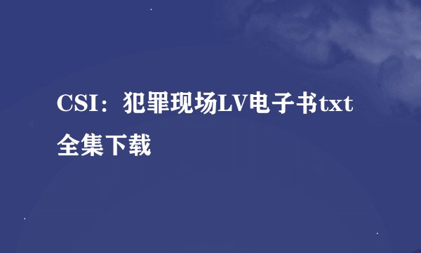 CSI：犯罪现场LV电子书txt全集下载
