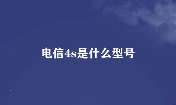 电信4s是什么型号