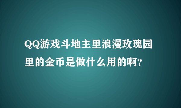 QQ游戏斗地主里浪漫玫瑰园里的金币是做什么用的啊？