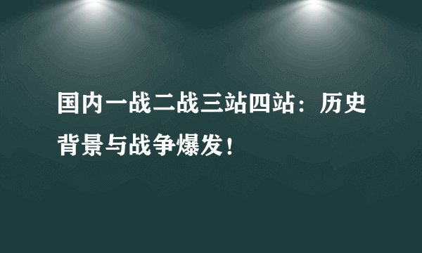 国内一战二战三站四站：历史背景与战争爆发！