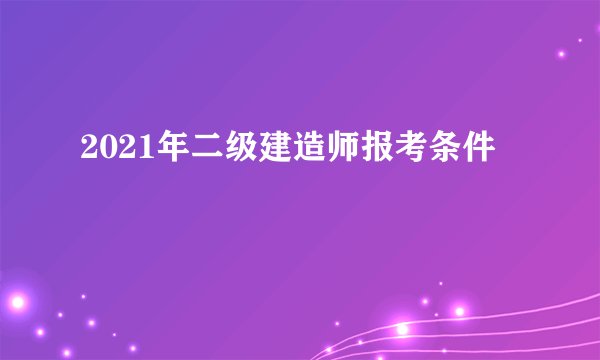 2021年二级建造师报考条件
