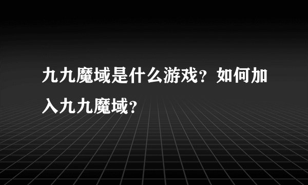 九九魔域是什么游戏？如何加入九九魔域？