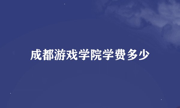 成都游戏学院学费多少