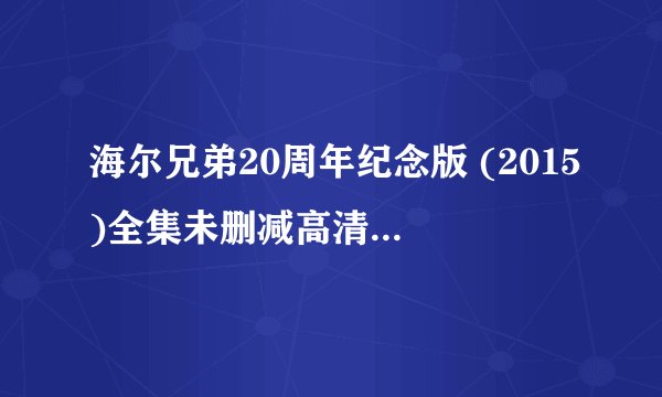 海尔兄弟20周年纪念版 (2015)全集未删减高清版免费下载