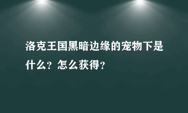 洛克王国黑暗边缘的宠物下是什么？怎么获得？