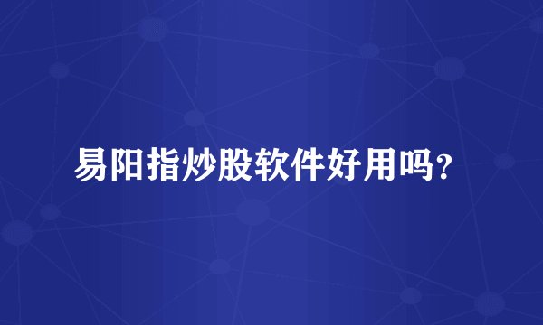 易阳指炒股软件好用吗？