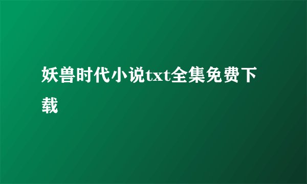 妖兽时代小说txt全集免费下载